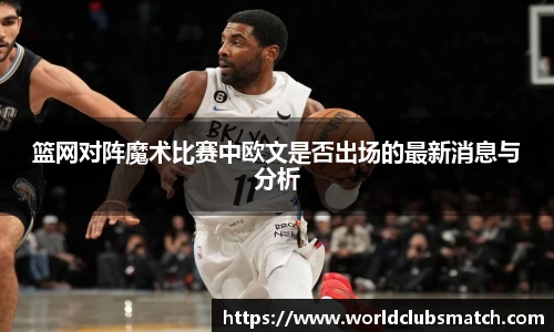 篮网对阵魔术比赛中欧文是否出场的最新消息与分析