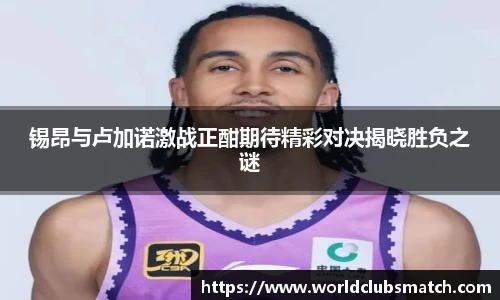 锡昂与卢加诺激战正酣期待精彩对决揭晓胜负之谜