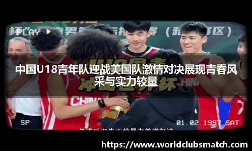 中国U18青年队迎战美国队激情对决展现青春风采与实力较量