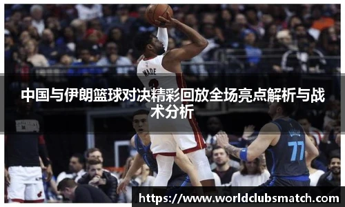 中国与伊朗篮球对决精彩回放全场亮点解析与战术分析