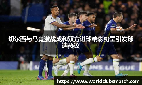 切尔西与马竞激战成和双方进球精彩纷呈引发球迷热议