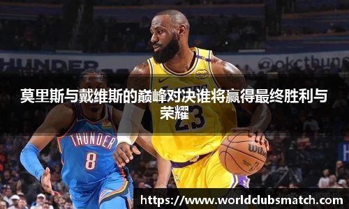 莫里斯与戴维斯的巅峰对决谁将赢得最终胜利与荣耀