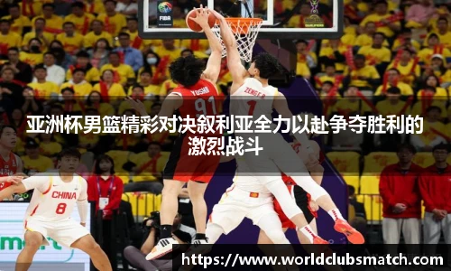 亚洲杯男篮精彩对决叙利亚全力以赴争夺胜利的激烈战斗