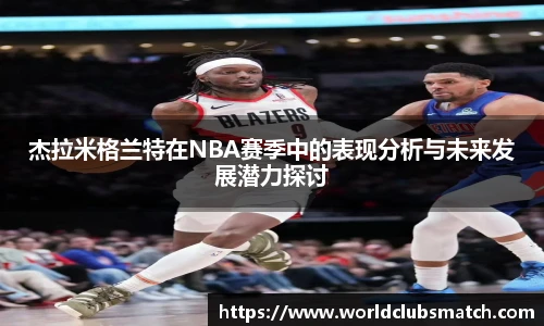 杰拉米格兰特在NBA赛季中的表现分析与未来发展潜力探讨