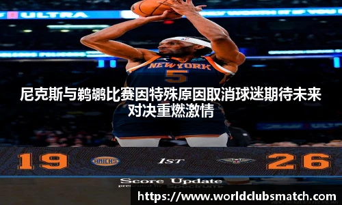 尼克斯与鹈鹕比赛因特殊原因取消球迷期待未来对决重燃激情