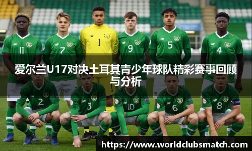 爱尔兰U17对决土耳其青少年球队精彩赛事回顾与分析