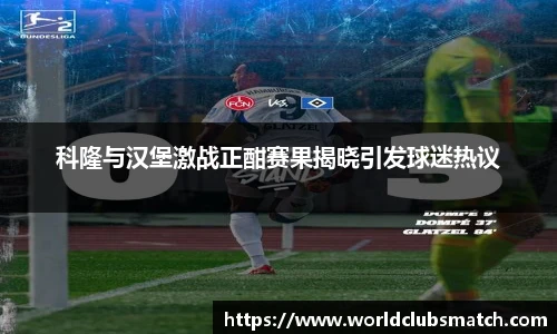 科隆与汉堡激战正酣赛果揭晓引发球迷热议