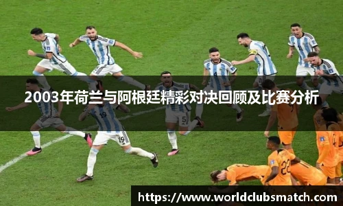 2003年荷兰与阿根廷精彩对决回顾及比赛分析