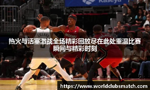热火与活塞激战全场精彩回放尽在此处重温比赛瞬间与精彩时刻