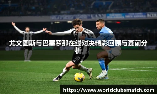 尤文图斯与巴塞罗那在线对决精彩回顾与赛前分析